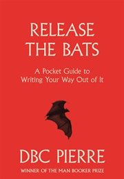 Release the Bats: Writing Your Way Out of It (DBC Pierre)