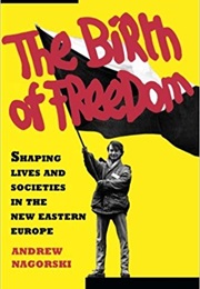 The Birth of Freedom: Shaping Lives and Societies in the New Eastern Europe (Andrew Nagorski)