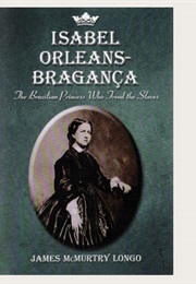 Isabel Orleans-Braganca: The Brazilian Princess Who Freed the Slaves (James McMurtry Longo)