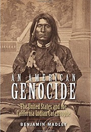 An American Genocide: The United States and the California Indian Catastrophe, 1846-1873 (Benjamin Madley)