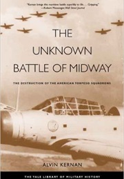 The Unknown Battle of Midway: The Destruction of the American Torpedo Squadrons (Alvin B. Kernan)