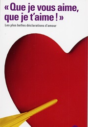 "Que Je Vous Aime, Que Je T'aime !" Les Plus Belles Déclarations D'Amour (Collectif)