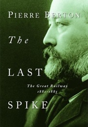 The Last Spike: The Great Railway 1881-1885 (Pierre Berton)