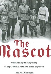 The Mascot: Unraveling the Mystery of My Jewish Father's Nazi Boyhood (Mark Kurzem)