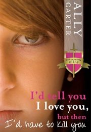 I'd Tell You I Love You but Then I'd Have to Kill You (Ally Carter)