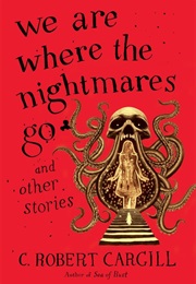 We Are Where the Nightmares Go (C. Robert Cargill)
