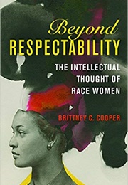 Beyond Respectability: The Intellectual Thought of Race Women (Brittney C. Cooper)