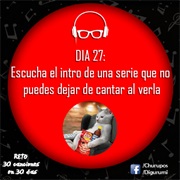 Día 27: Escucha El Intro De Una Serie Que No Puedes Dejar De Cantar Al Verla.