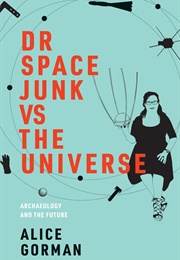 Dr. Space Junk vs. the Universe: Archaeology and the Future (Alice Gorman)