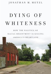 DYING OF WHITENESS How the Politics of Racial Resentment Is Killing America's Heartland (Jonathan Metzl)