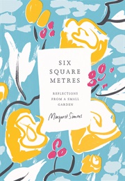 Six Square Metres: Reflections From a Small Garden (Margaret Simons)