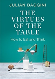 The Virtues of the Table: How to Eat and Think (Julian Baggini)