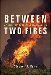 Between Two Fires: A Fire History of Contemporary America (Stephen J. Pyne)