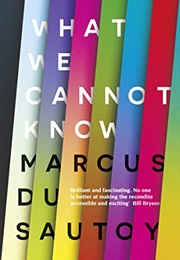 What We Cannot Know: Explorations at the Edge of Knowledge (Marcus Du Sautoy)