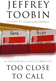 Too Close to Call: The 36 Day Battle to Decide the 2000 Election (Jeffrey Toobin)