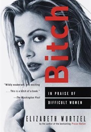 Bitch: In Praise of Difficult Women (Elizabeth Wurtzel)