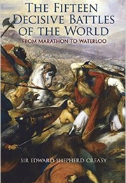 The Fifteen Decisive Battles of the World: From Marathon to Waterloo (Sir Edward Shepherd Creasy)