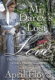 Mr. Darcy's Lost Love - The Rescue of Elizabeth Bennet: A Pride & Prejudice Variation Novella Series (April Floyd)