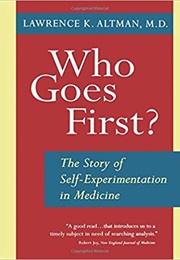 Who Goes First? the Story of Self-Experimentation in Medicine (Lawrence K. Altman)