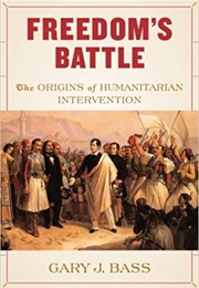 Freedom's Battle: The Origins of Humanitarian Intervention (Gary J. Bass)