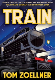 Train: Riding the Rails That Created the Modern World (Tom Zoellner)