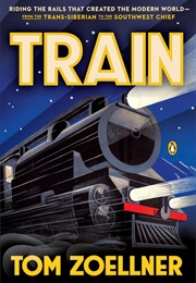 Train: Riding the Rails That Created the Modern World (Tom Zoellner)