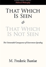 That Which Is Seen and That Which Is Not Seen (Frederic Bastiat)