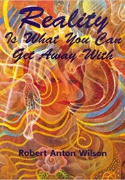 Reality Is What You Can Get Away With (Robert Anton Wilson)