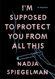 I'm Supposed to Protect You From All This (Nadja Spiegelman)