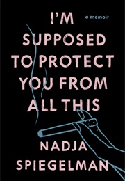 I&#39;m Supposed to Protect You From All This (Nadja Spiegelman)