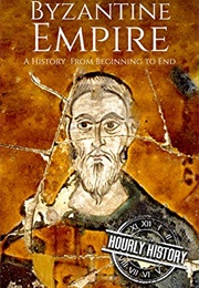 Byzantine Empire: A History From Beginning to End (Hourly History)