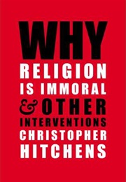 Why Religion Is Immoral: And Other Interventions (Christopher Hitchens)