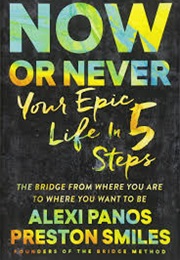 Now or Never: Your Epic Life in 5 Steps (Alexi Panos and Preston Smiles)