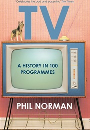 TV: A History in 100 Programmes (Phil Norman)