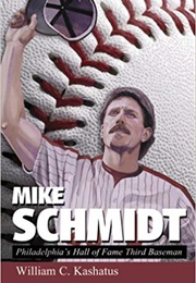 Mike Schmidt: Philadelphia's Hall of Fame Third Baseman (William C Kashatus)