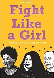 Fight Like a Girl: 50 Feminists Who Changed the World (Laura Barcella)