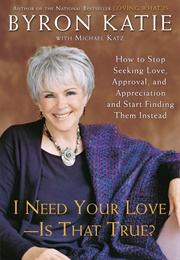 I Need Your Love - Is That True? (Byron Katie)