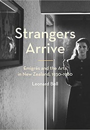 Strangers Arrive: Émigrés and the Arts in New Zealand (Leonard Bell)