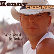 Who You'd Be Today- Kenny Chesney