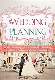Wedding Planning: Dream Wedding Tips- A Guide With Wedding Checklists, Budgets, Claendars and More (Crystal Swain)