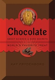Chocolate : Sweet Science &amp; Dark Secrets of the World&#39;s Favorite Treat (Kay Frydenborg)