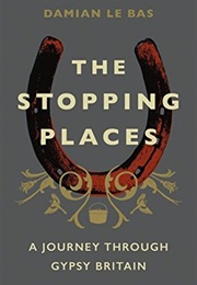 The Stopping Places: A Journey Through Gypsy Britain (Damian Le Bas)
