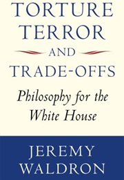 Torture, Terror, and Trade-Offs: Philosophy for the White House (Jeremy Waldron)