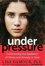 Under Pressure: Confronting the Epidemic of Stress and Anxiety in Girls (Lisa Damour, Ph.D)
