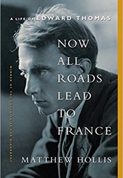 Now All Roads Lead to France: A Life of Edward Thomas (Matthew Hollis)