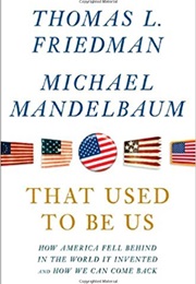 That Used to Be Us: How America Fell Behind in the World It Invented and How We Can Come Back (Thomas L. Friedman and Michael Mandelbaum)