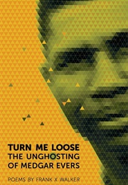 Turn Me Loose: The Unghosting of Medgar Evers (Frank X. Walker)
