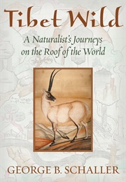 Tibet Wild: A Naturalist&#39;s Journeys on the Roof of the World (George Schaller)