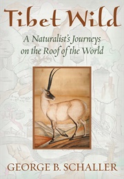 Tibet Wild: A Naturalist's Journeys on the Roof of the World (George Schaller)