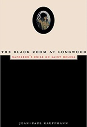 The Black Room at Longwood: Napoleon's Exile on Saint Helena (Jean-Paul Kauffmann)